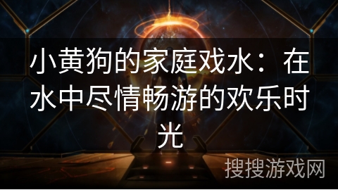 小黄狗的家庭戏水:在水中尽情畅游的欢乐时光 小黄狗的家庭戏水:在水中尽情畅游的欢乐时光