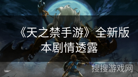 《天之禁手游》全新版本剧情透露