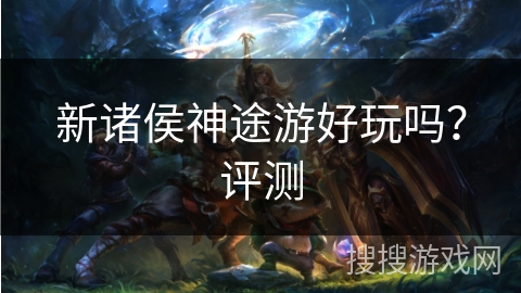 新诸侯神途游好玩吗？评测