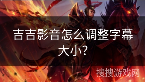 吉吉影音怎么调整字幕大小? 吉吉影音怎么调整字幕大小?