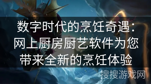 数字时代的烹饪奇遇：网上厨房厨艺软件为您带来全新的烹饪体验