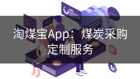 淘煤宝App:煤炭采购定制服务 淘煤宝App:煤炭采购定制服务