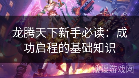 龙腾天下新手必读:成功启程的基础知识 龙腾天下新手必读:成功启程的基础知识