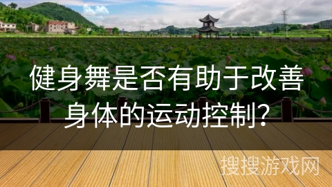 健身舞是否有助于改善身体的运动控制?