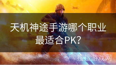 天机神途手游哪个职业最适合PK？