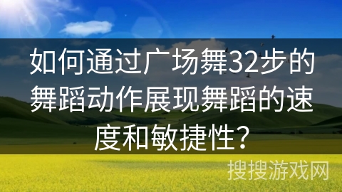 如何通过广场舞32步的舞蹈动作展现舞蹈的速度和敏捷性？