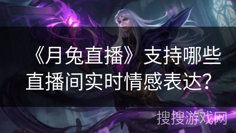 《月兔直播》支持哪些直播间实时情感表达？
