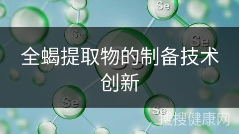 全蝎提取物的制备技术创新