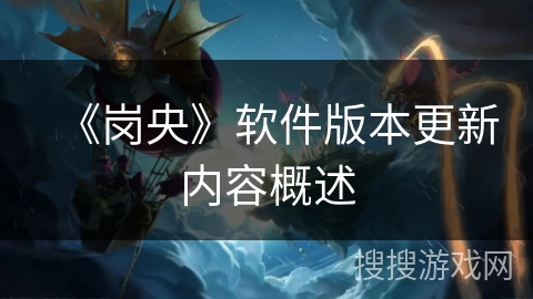 《岗央》软件版本更新内容概述