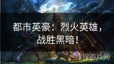 都市英豪：烈火英雄，战胜黑暗！