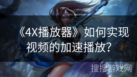 《4X播放器》如何实现视频的加速播放? 《4X播放器》如何实现视频的加速播放?