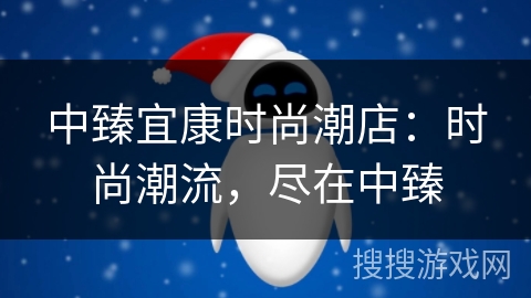 中臻宜康时尚潮店:时尚潮流,尽在中臻 中臻宜康时尚潮店:时尚潮流,尽在中臻