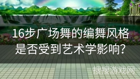 16步广场舞的编舞风格是否受到艺术学影响？