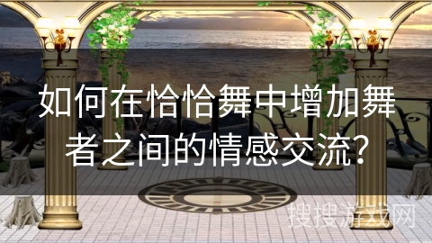 如何在恰恰舞中增加舞者之间的情感交流？