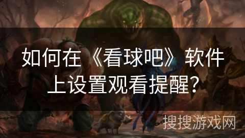 如何在《看球吧》软件上设置观看提醒? 如何在《看球吧》软件上设置观看提醒?