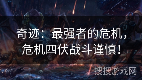 奇迹：最强者的危机，危机四伏战斗谨慎！