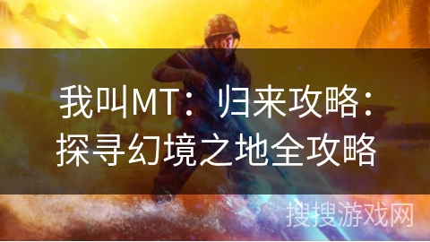 我叫MT:归来攻略:探寻幻境之地全攻略 我叫MT:归来攻略:探寻幻境之地全攻略