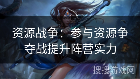 资源战争：参与资源争夺战提升阵营实力