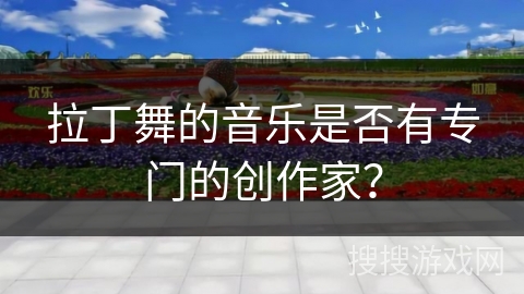 拉丁舞的音乐是否有专门的创作家？