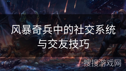 风暴奇兵中的社交系统与交友技巧