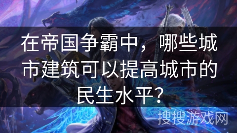 在帝国争霸中，哪些城市建筑可以提高城市的民生水平？