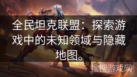 全民坦克联盟：探索游戏中的未知领域与隐藏地图。