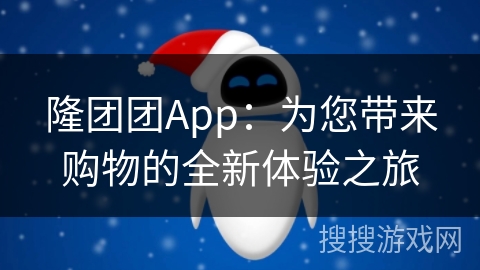 隆团团App:为您带来购物的全新体验之旅 隆团团App:为您带来购物的全新体验之旅