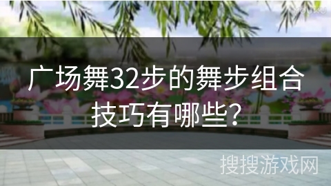 广场舞32步的舞步组合技巧有哪些？