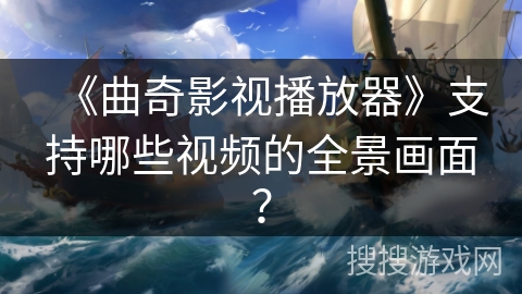 《曲奇影视播放器》支持哪些视频的全景画面? 《曲奇影视播放器》支持哪些视频的全景画面?
