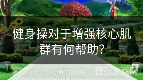 健身操对于增强核心肌群有何帮助？