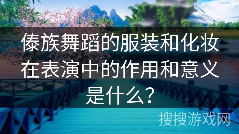 傣族舞蹈的服装和化妆在表演中的作用和意义是什么？