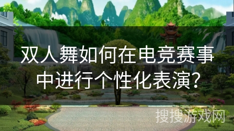 双人舞如何在电竞赛事中进行个性化表演？