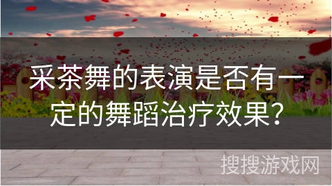 采茶舞的表演是否有一定的舞蹈治疗效果？