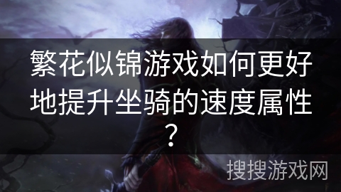 繁花似锦游戏如何更好地提升坐骑的速度属性？