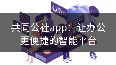 共同公社app:让办公更便捷的智能平台 共同公社app:让办公更便捷的智能平台