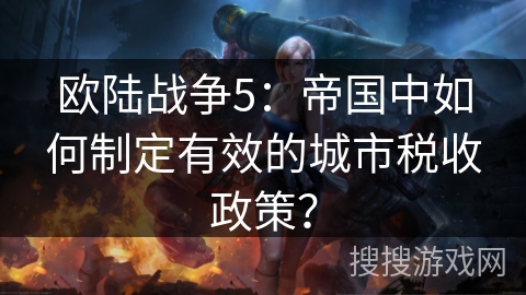 欧陆战争5：帝国中如何制定有效的城市税收政策？