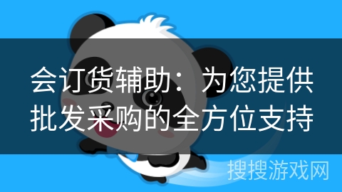 会订货辅助:为您提供批发采购的全方位支持 会订货辅助:为您提供批发采购的全方位支持