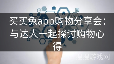 买买兔app购物分享会：与达人一起探讨购物心得