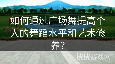 如何通过广场舞提高个人的舞蹈水平和艺术修养？