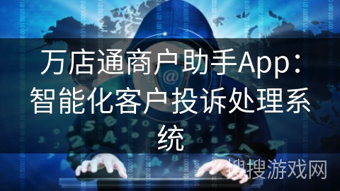万店通商户助手App:智能化客户投诉处理系统 万店通商户助手App:智能化客户投诉处理系统