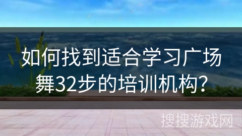 如何找到适合学习广场舞32步的培训机构？