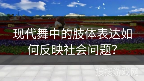 现代舞中的肢体表达如何反映社会问题？