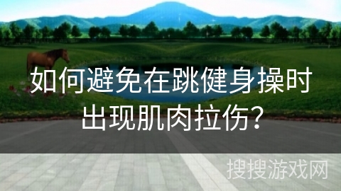 如何避免在跳健身操时出现肌肉拉伤？