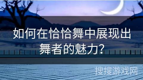 如何在恰恰舞中展现出舞者的魅力？