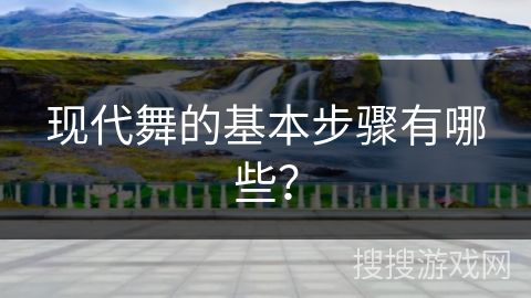 现代舞的基本步骤有哪些？
