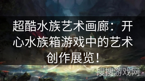 超酷水族艺术画廊：开心水族箱游戏中的艺术创作展览！