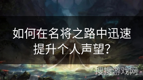 如何在名将之路中迅速提升个人声望? 如何在名将之路中迅速提升个人声望?