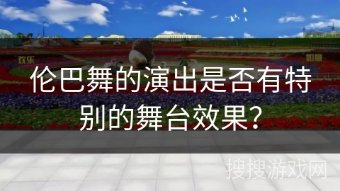 伦巴舞的演出是否有特别的舞台效果？