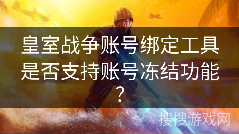 皇室战争账号绑定工具是否支持账号冻结功能？