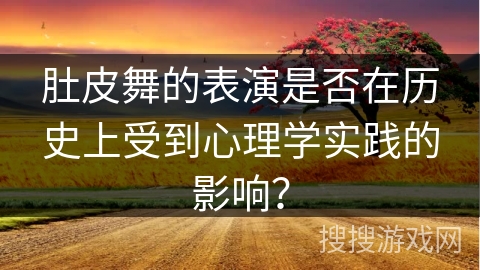 肚皮舞的表演是否在历史上受到心理学实践的影响？